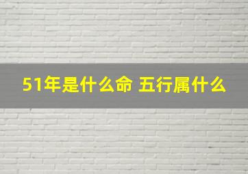 51年是什么命 五行属什么